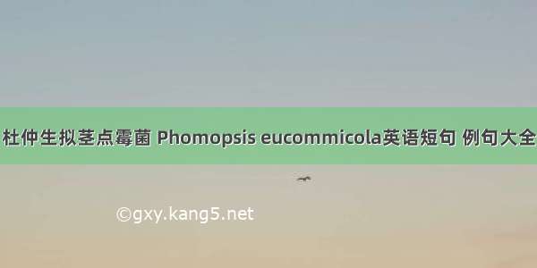 杜仲生拟茎点霉菌 Phomopsis eucommicola英语短句 例句大全