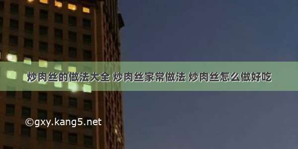 炒肉丝的做法大全 炒肉丝家常做法 炒肉丝怎么做好吃