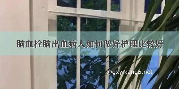 脑血栓脑出血病人如何做好护理比较好