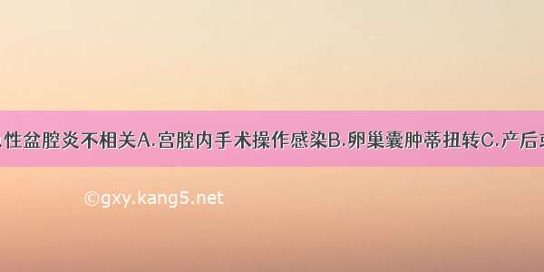 下列哪项与急性盆腔炎不相关A.宫腔内手术操作感染B.卵巢囊肿蒂扭转C.产后或流产后感染