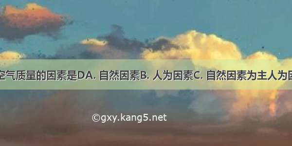 影响城市空气质量的因素是DA. 自然因素B. 人为因素C. 自然因素为主人为因素为辅D.