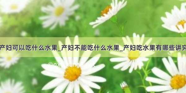 产妇可以吃什么水果_产妇不能吃什么水果_产妇吃水果有哪些讲究