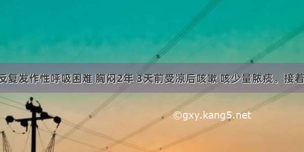 女 30岁 反复发作性呼吸困难 胸闷2年 3天前受凉后咳嗽 咳少量脓痰。接着出现呼吸