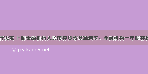 中国人民银行决定 上调金融机构人民币存贷款基准利率。金融机构一年期存款基准利率上