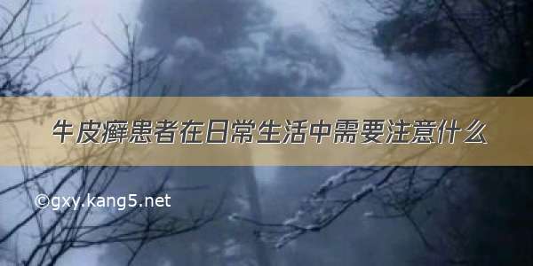 牛皮癣患者在日常生活中需要注意什么