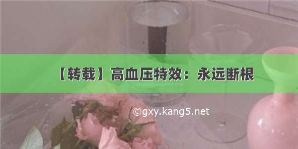 【转载】高血压特效：永远断根