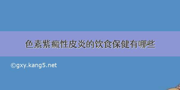 色素紫癜性皮炎的饮食保健有哪些