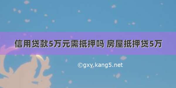 信用贷款5万元需抵押吗 房屋抵押贷5万