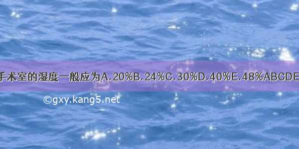 手术室的湿度一般应为A.20%B.24%C.30%D.40%E.48%ABCDE