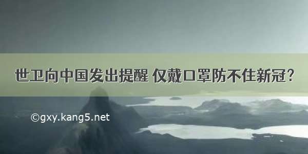 世卫向中国发出提醒 仅戴口罩防不住新冠？