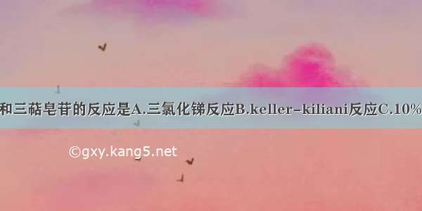 区别甾体皂苷和三萜皂苷的反应是A.三氯化锑反应B.keller-kiliani反应C.10%HSO反应D.碱