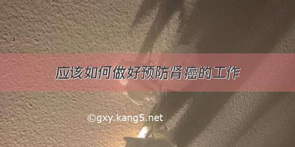 应该如何做好预防肾癌的工作