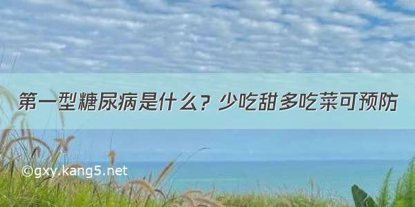 第一型糖尿病是什么？少吃甜多吃菜可预防