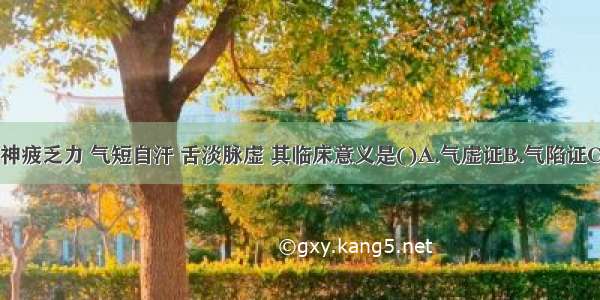 少气懒言 神疲乏力 气短自汗 舌淡脉虚 其临床意义是()A.气虚证B.气陷证C.气脱证D.