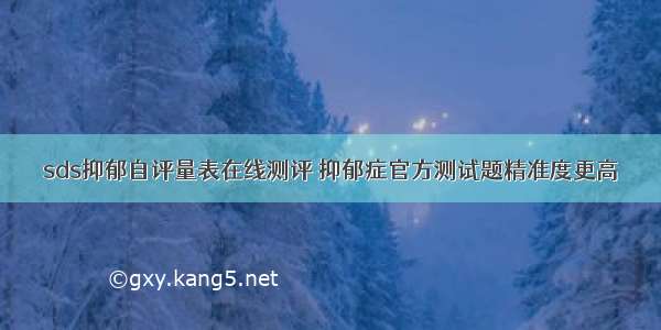 sds抑郁自评量表在线测评 抑郁症官方测试题精准度更高