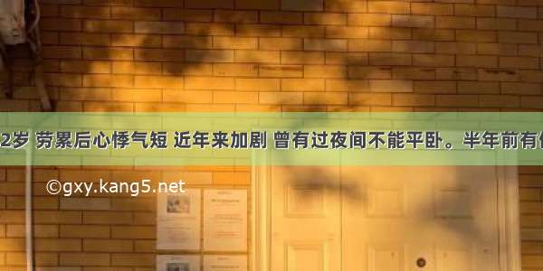 男性 42岁 劳累后心悸气短 近年来加剧 曾有过夜间不能平卧。半年前有偏瘫史 