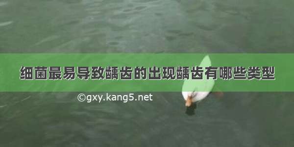 细菌最易导致龋齿的出现龋齿有哪些类型