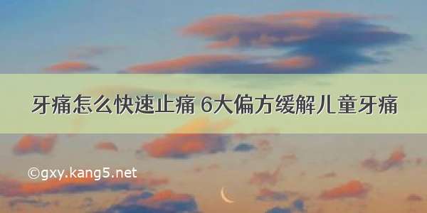 牙痛怎么快速止痛 6大偏方缓解儿童牙痛