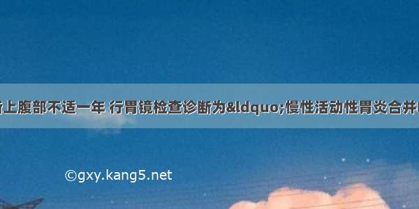 男性 35岁 因间断上腹部不适一年 行胃镜检查诊断为“慢性活动性胃炎合并HP感染” 