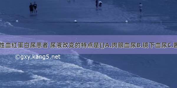 阵发性睡眠性血红蛋白尿患者 尿液改变的特点是()A.肉眼血尿B.镜下血尿C.酱油色尿D.胆