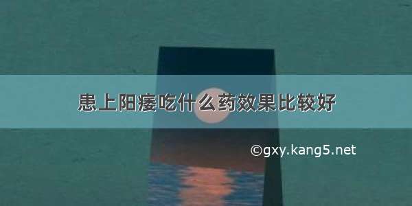 患上阳痿吃什么药效果比较好