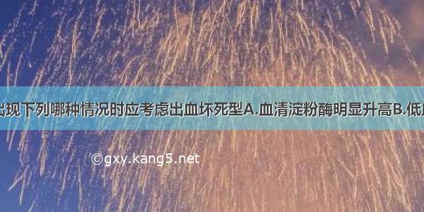 急性胰腺炎出现下列哪种情况时应考虑出血坏死型A.血清淀粉酶明显升高B.低血钙C.高血糖