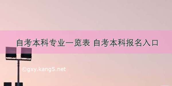 自考本科专业一览表 自考本科报名入口