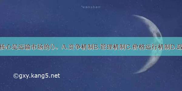 运输供求规律的核心是运输市场的()。A.竞争机制B.管理机制C.价格运行机制D.政策调控制ABCD