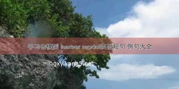 学习者模型 learner model英语短句 例句大全