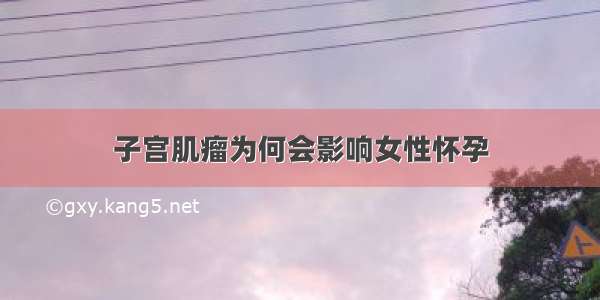 子宫肌瘤为何会影响女性怀孕