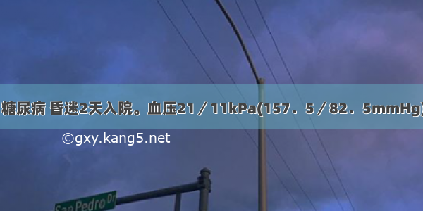 69岁 男性 糖尿病 昏迷2天入院。血压21／11kPa(157．5／82．5mmHg) 脉搏90次