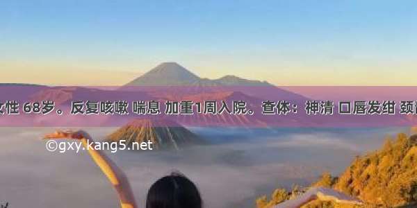 患者女性 68岁。反复咳嗽 喘息 加重1周入院。查体：神清 口唇发绀 颈静脉怒