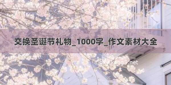 交换圣诞节礼物_1000字_作文素材大全