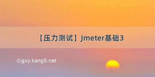 【压力测试】Jmeter基础3