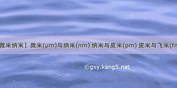 【微米纳米】微米(μm)与纳米(nm) 纳米与皮米(pm) 皮米与飞米(fm)...