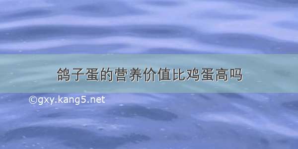 鸽子蛋的营养价值比鸡蛋高吗