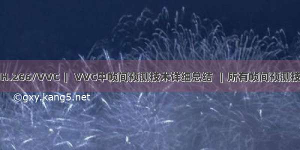 【十六】  H.266/VVC  |   VVC中帧间预测技术详细总结   |  所有帧间预测技术代码汇总