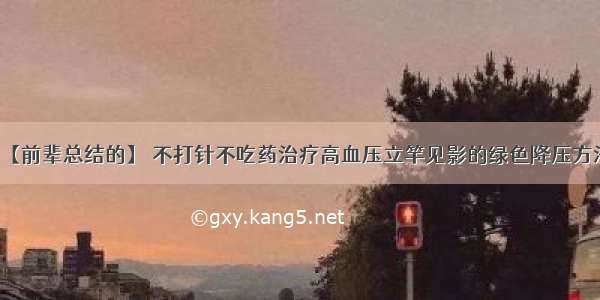 【前辈总结的】 不打针不吃药治疗高血压立竿见影的绿色降压方法