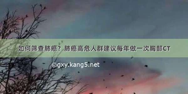 如何筛查肺癌？肺癌高危人群建议每年做一次胸部CT