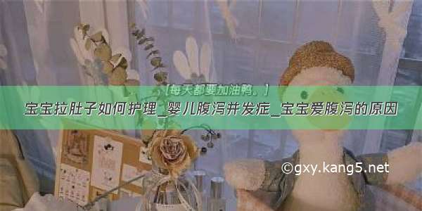 宝宝拉肚子如何护理_婴儿腹泻并发症_宝宝爱腹泻的原因