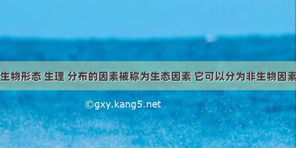 环境中影响生物形态 生理 分布的因素被称为生态因素 它可以分为非生物因素和生物因素