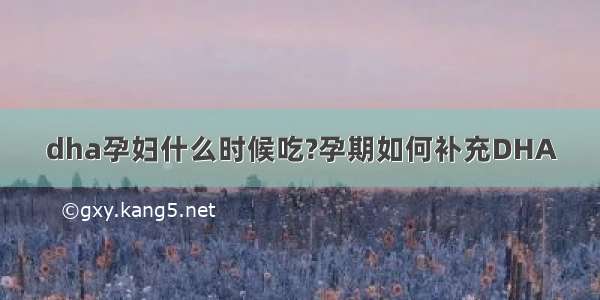 dha孕妇什么时候吃?孕期如何补充DHA