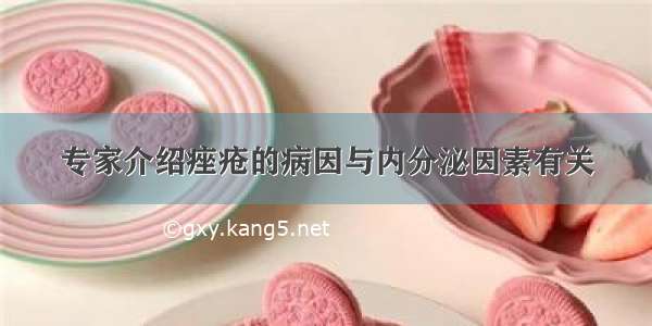 专家介绍痤疮的病因与内分泌因素有关