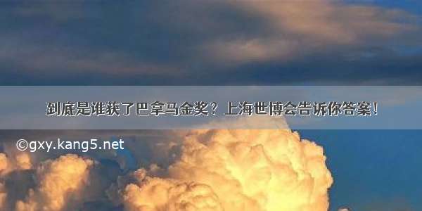 到底是谁获了巴拿马金奖？上海世博会告诉你答案！