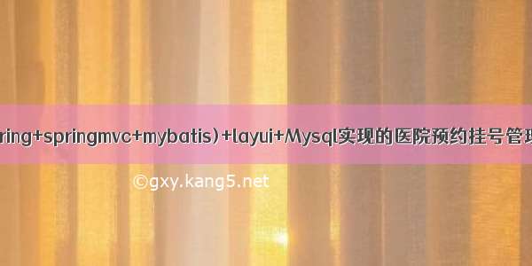 SSM框架(spring+springmvc+mybatis)+layui+Mysql实现的医院预约挂号管理系统（功