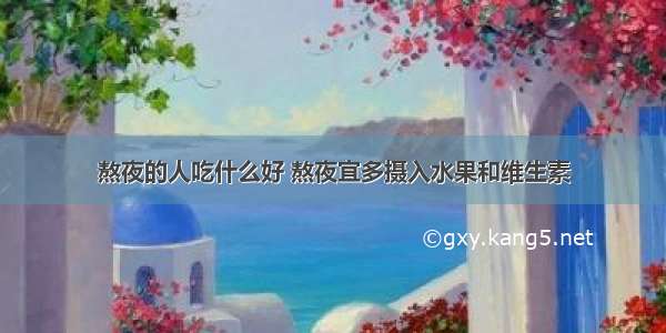 熬夜的人吃什么好 熬夜宜多摄入水果和维生素