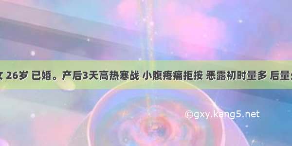 患者 女 26岁 已婚。产后3天高热寒战 小腹疼痛拒按 恶露初时量多 后量少 色紫