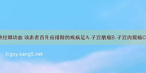 如拟诊为围绝经期功血 该患者首先应排除的疾病是A.子宫肌瘤B.子宫内膜癌C.宫颈癌D.子