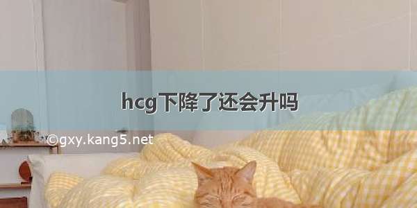 hcg下降了还会升吗