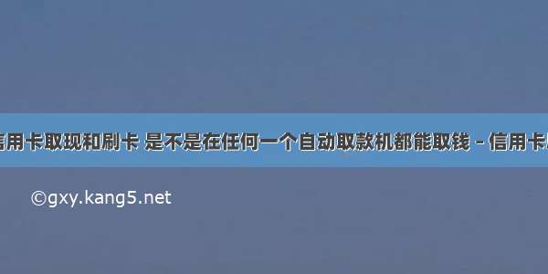 交通银行信用卡取现和刷卡 是不是在任何一个自动取款机都能取钱 – 信用卡刷卡 – 前端